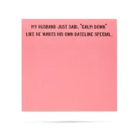 My husband wants his own dateline special sticky notes