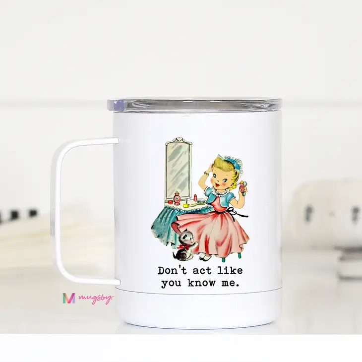 Don't Act Like You Know Me- Travel Mug