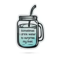 Sometimes I drink water to surprise my liver sticker